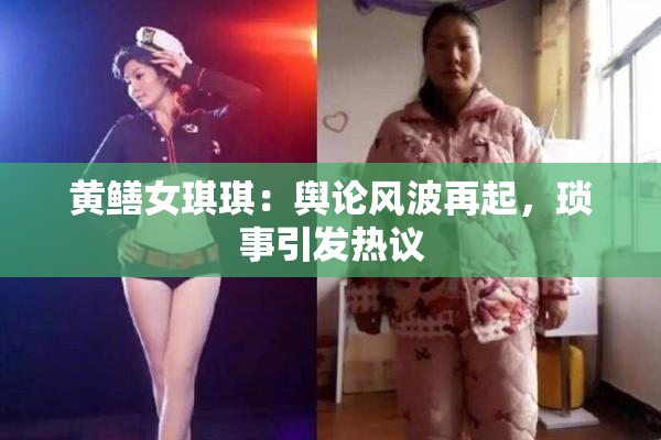 黄鳝女琪琪：舆论风波再起，琐事引发热议