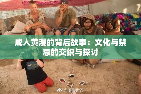 成人黄漫的背后故事：文化与禁忌的交织与探讨