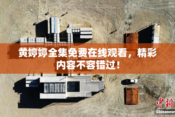 黄婷婷全集免费在线观看，精彩内容不容错过！