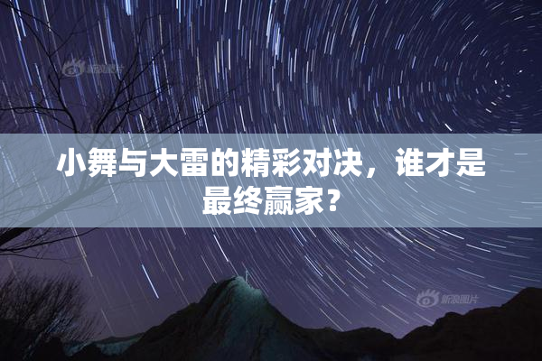 小舞与大雷的精彩对决，谁才是最终赢家？