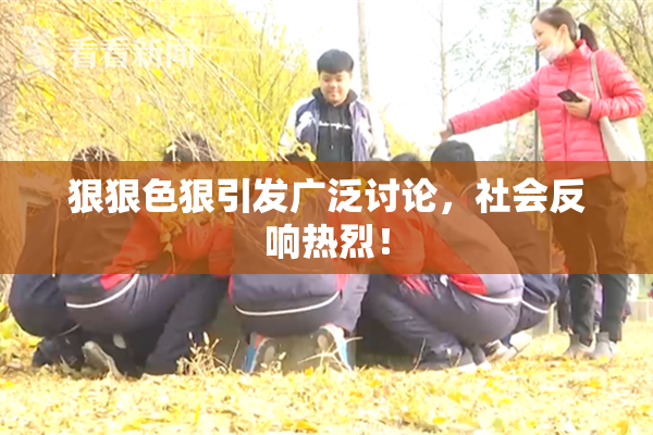 狠狠色狠引发广泛讨论，社会反响热烈！