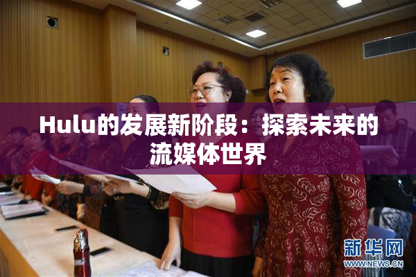 Hulu的发展新阶段：探索未来的流媒体世界