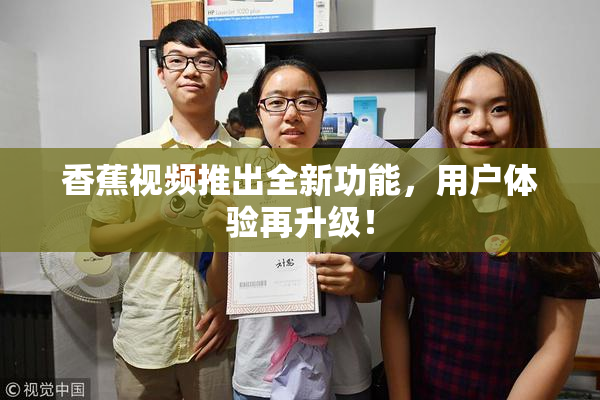 香蕉视频推出全新功能，用户体验再升级！