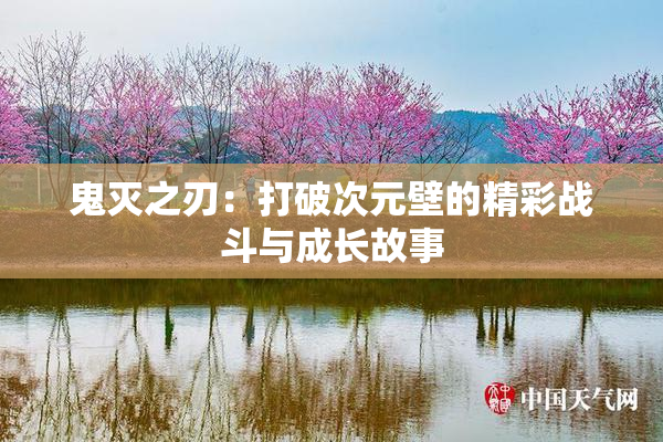 鬼灭之刃：打破次元壁的精彩战斗与成长故事