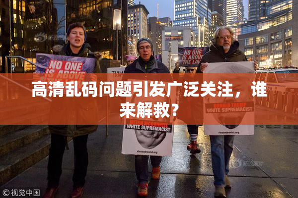 高清乱码问题引发广泛关注，谁来解救？