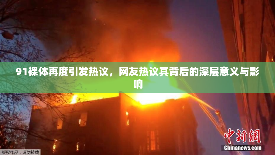91裸体再度引发热议，网友热议其背后的深层意义与影响