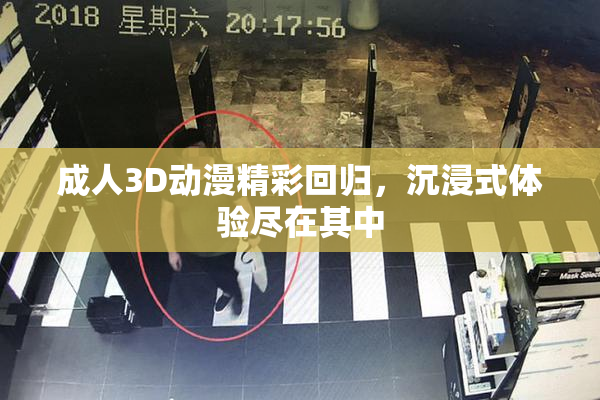 成人3D动漫精彩回归，沉浸式体验尽在其中