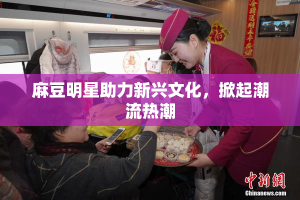 麻豆明星助力新兴文化，掀起潮流热潮