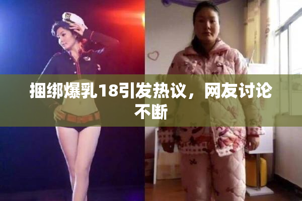 捆绑爆乳18引发热议，网友讨论不断