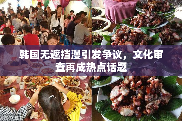 韩国无遮挡漫引发争议，文化审查再成热点话题