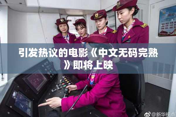 引发热议的电影《中文无码完熟》即将上映