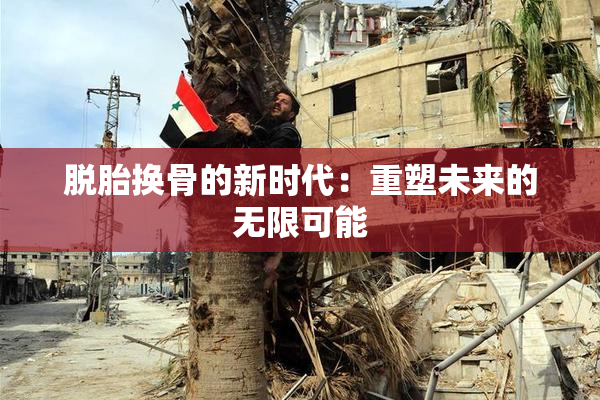 脱胎换骨的新时代：重塑未来的无限可能