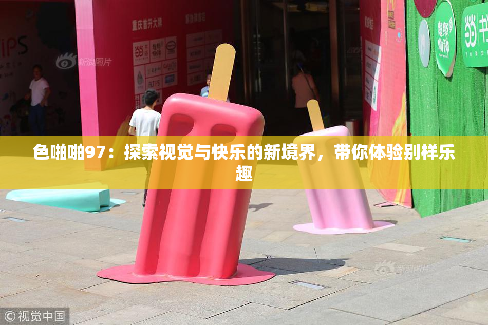 色啪啪97：探索视觉与快乐的新境界，带你体验别样乐趣