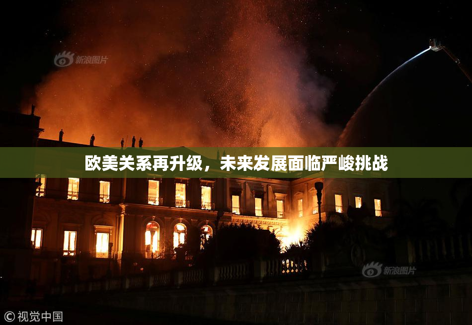 欧美关系再升级，未来发展面临严峻挑战