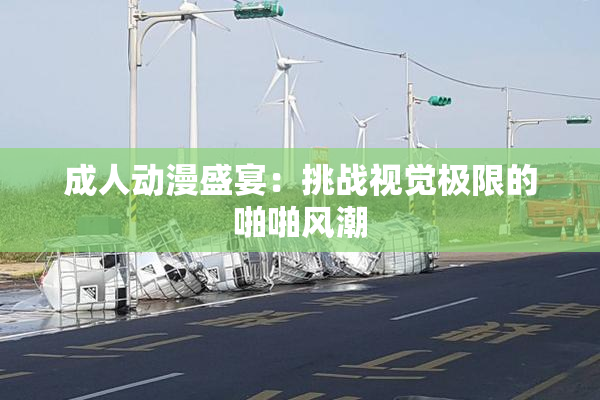 成人动漫盛宴：挑战视觉极限的啪啪风潮