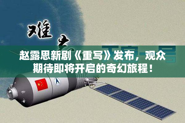 赵露思新剧《重写》发布，观众期待即将开启的奇幻旅程！