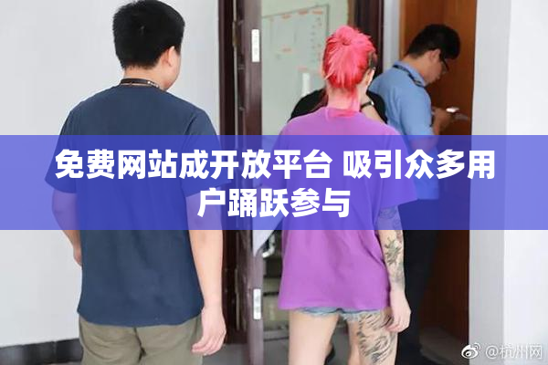 免费网站成开放平台 吸引众多用户踊跃参与
