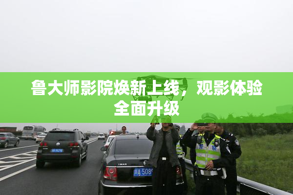 鲁大师影院焕新上线，观影体验全面升级