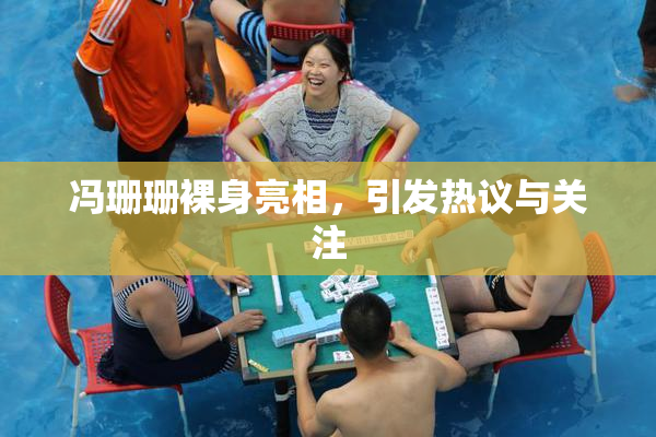 冯珊珊裸身亮相，引发热议与关注