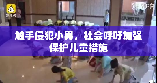 触手侵犯小男，社会呼吁加强保护儿童措施