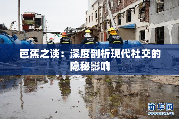 芭蕉之谈：深度剖析现代社交的隐秘影响