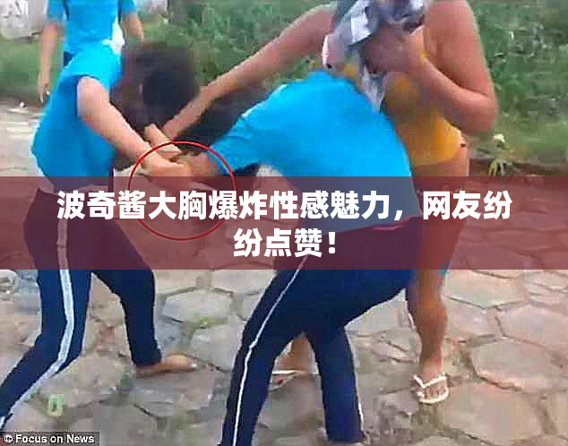 波奇酱大胸爆炸性感魅力，网友纷纷点赞！