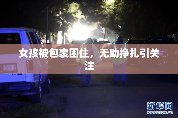 女孩被包裹困住，无助挣扎引关注