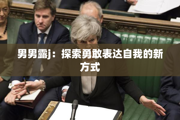 男男露j：探索勇敢表达自我的新方式