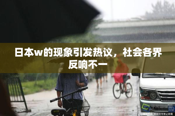 日本w的现象引发热议，社会各界反响不一