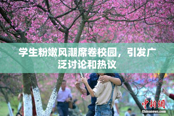 学生粉嫩风潮席卷校园，引发广泛讨论和热议