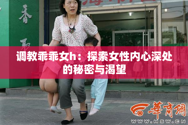 调教乖乖女h：探索女性内心深处的秘密与渴望