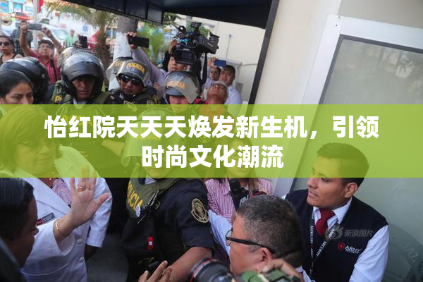 怡红院天天天焕发新生机，引领时尚文化潮流