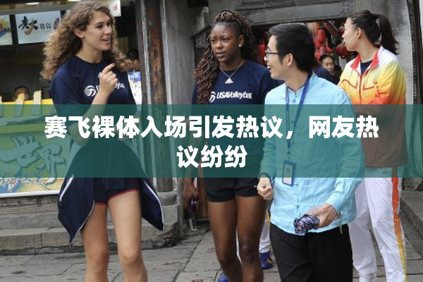 赛飞裸体入场引发热议，网友热议纷纷