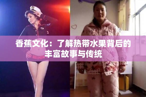 香蕉文化：了解热带水果背后的丰富故事与传统