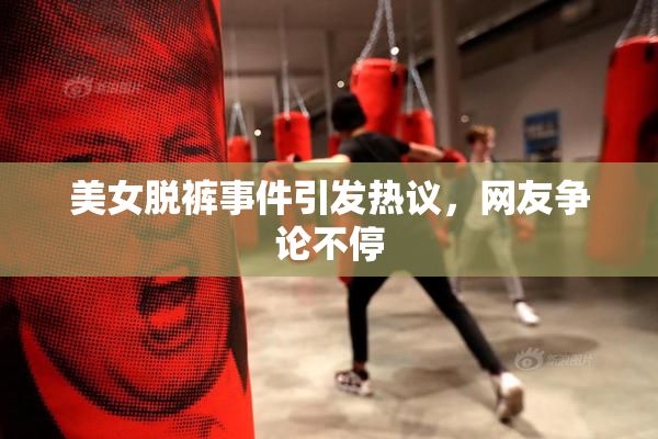 美女脱裤事件引发热议，网友争论不停