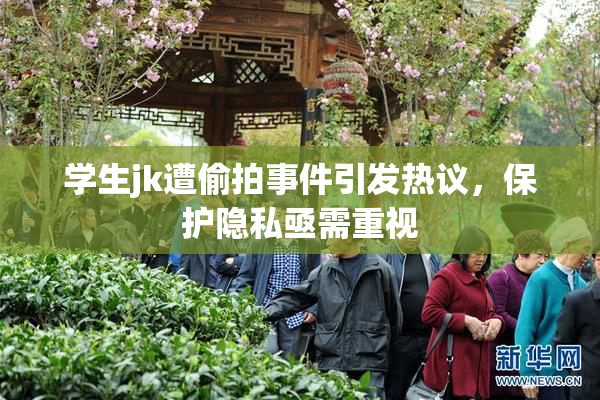 学生jk遭偷拍事件引发热议，保护隐私亟需重视