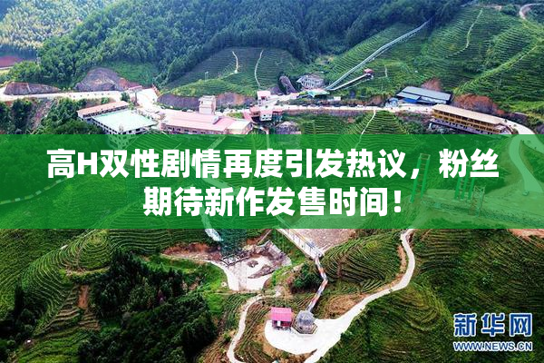 高H双性剧情再度引发热议，粉丝期待新作发售时间！