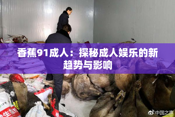 香蕉91成人：探秘成人娱乐的新趋势与影响