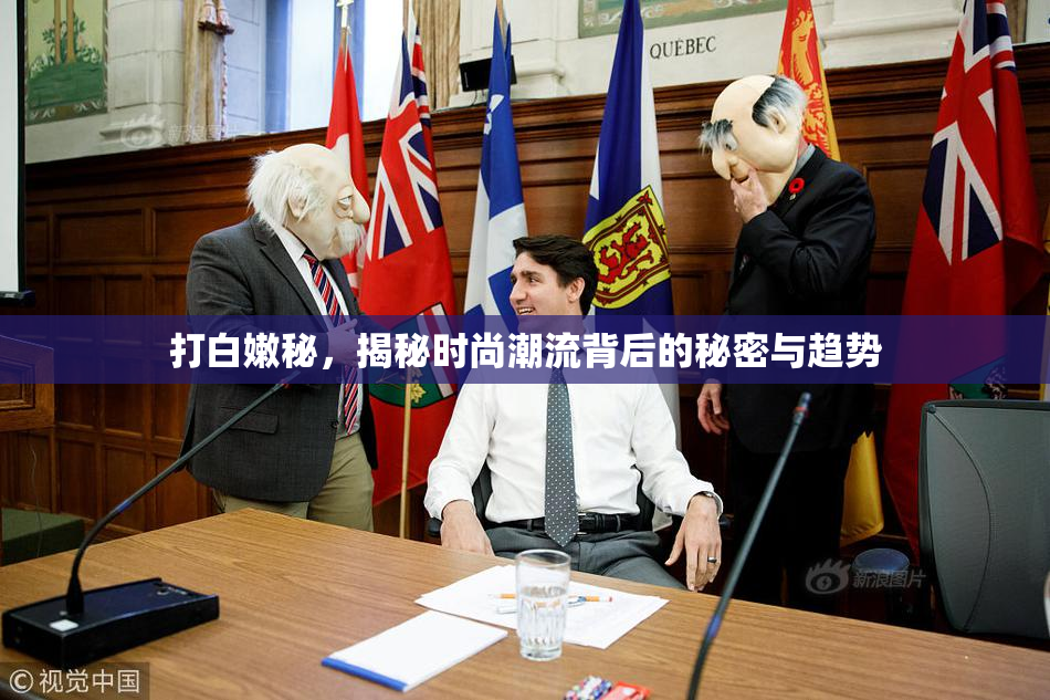 打白嫩秘，揭秘时尚潮流背后的秘密与趋势