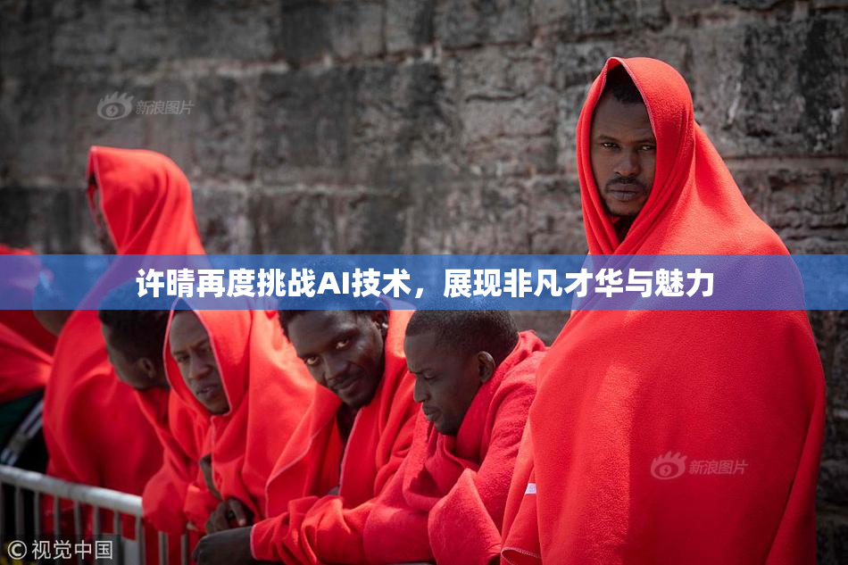 许晴再度挑战AI技术，展现非凡才华与魅力