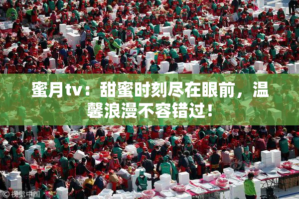 蜜月tv：甜蜜时刻尽在眼前，温馨浪漫不容错过！