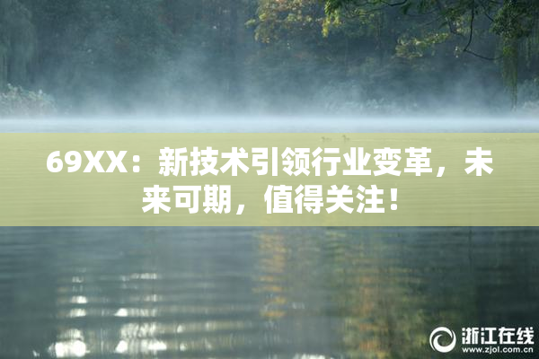 69ΧΧ：新技术引领行业变革，未来可期，值得关注！