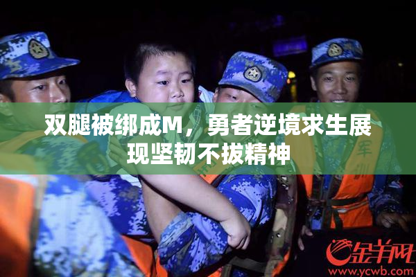 双腿被绑成M，勇者逆境求生展现坚韧不拔精神
