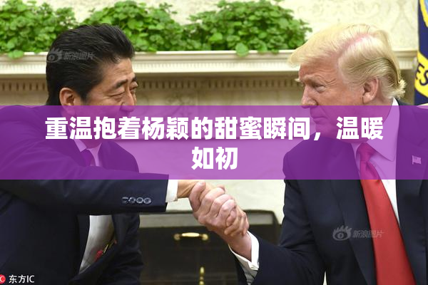 重温抱着杨颖的甜蜜瞬间，温暖如初