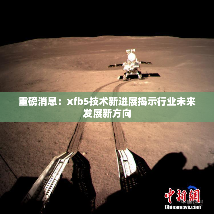 重磅消息：xfb5技术新进展揭示行业未来发展新方向