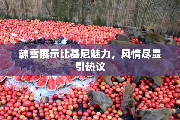 韩雪展示比基尼魅力，风情尽显引热议