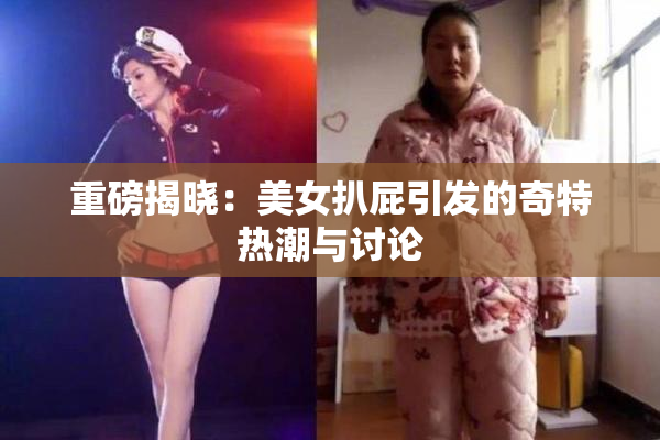 重磅揭晓：美女扒屁引发的奇特热潮与讨论