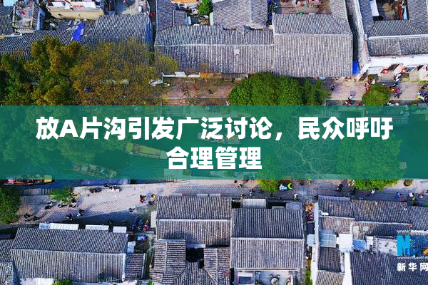 放A片沟引发广泛讨论，民众呼吁合理管理