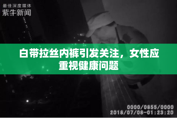 白带拉丝内裤引发关注，女性应重视健康问题