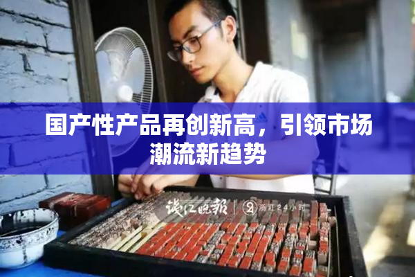 国产性产品再创新高，引领市场潮流新趋势